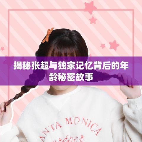 揭秘張超與獨(dú)家記憶背后的年齡秘密故事
