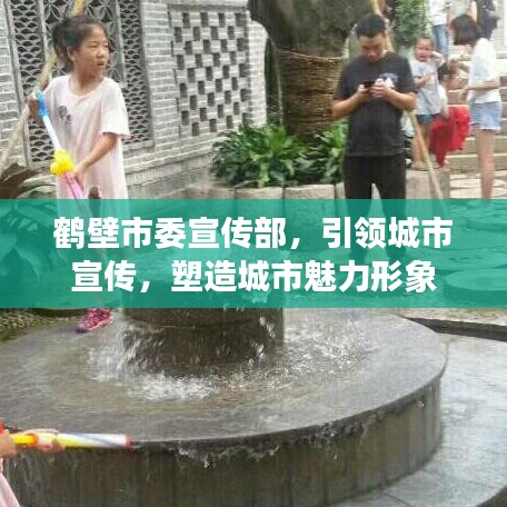 鶴壁市委宣傳部，引領(lǐng)城市宣傳，塑造城市魅力形象