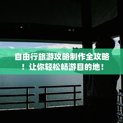 自由行旅游攻略制作全攻略！讓你輕松暢游目的地！