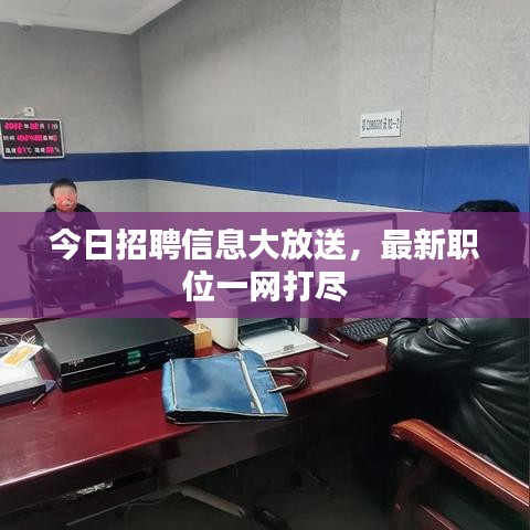 今日招聘信息大放送，最新職位一網(wǎng)打盡