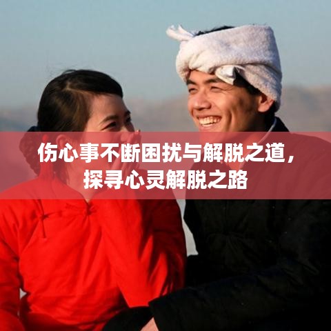 傷心事不斷困擾與解脫之道，探尋心靈解脫之路