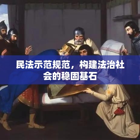 民法示范規(guī)范，構(gòu)建法治社會的穩(wěn)固基石