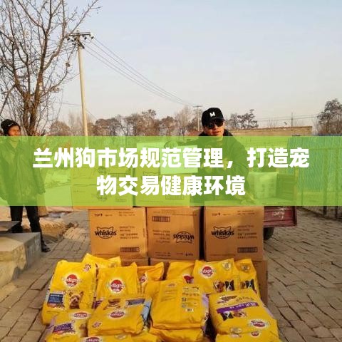 蘭州狗市場(chǎng)規(guī)范管理，打造寵物交易健康環(huán)境