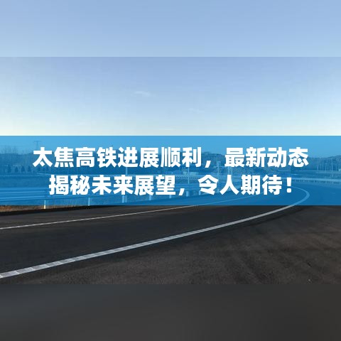 太焦高鐵進(jìn)展順利，最新動(dòng)態(tài)揭秘未來(lái)展望，令人期待！