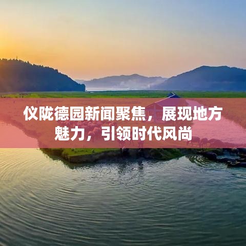 儀隴德園新聞聚焦，展現地方魅力，引領時代風尚