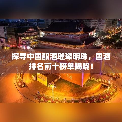 探尋中國(guó)釀酒璀璨明珠，國(guó)酒排名前十榜單揭曉！